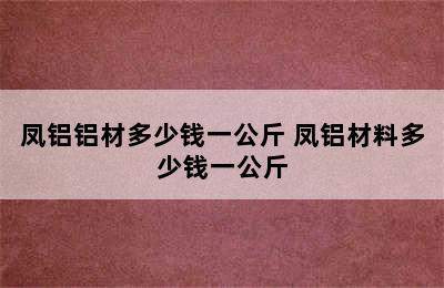 凤铝铝材多少钱一公斤 凤铝材料多少钱一公斤